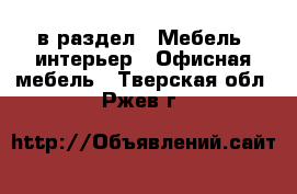  в раздел : Мебель, интерьер » Офисная мебель . Тверская обл.,Ржев г.